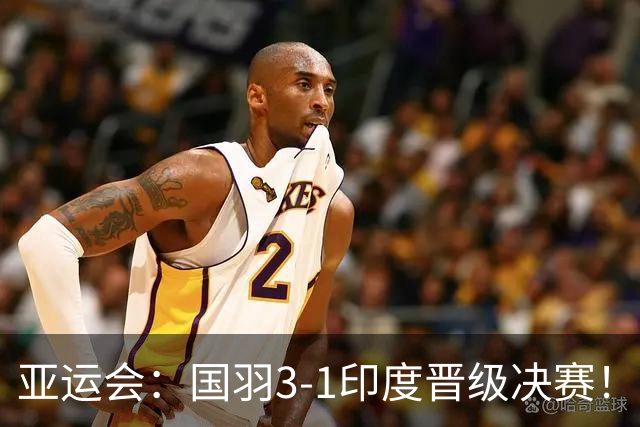 亚运会：国羽3-1印度晋级决赛！石宇奇复仇前世界第6，李诗沣触底反弹